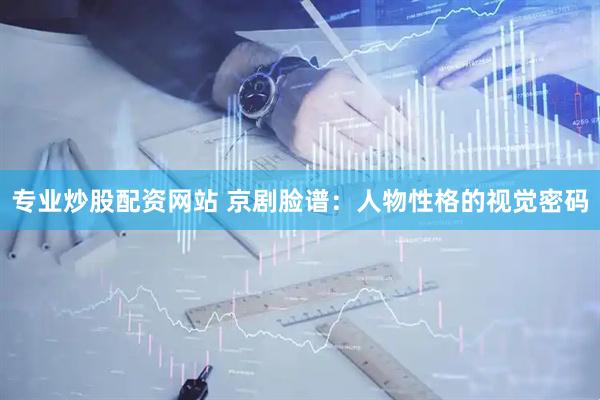 专业炒股配资网站 京剧脸谱：人物性格的视觉密码