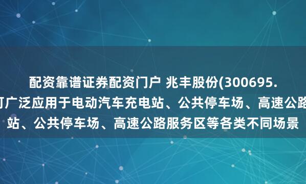 配资靠谱证券配资门户 兆丰股份(300695.SZ)：交流充电桩目前可广泛应用于电动汽车充电站、公共停车场、高速公路服务区等各类不同场景