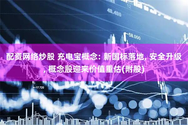 配资网络炒股 充电宝概念: 新国标落地, 安全升级, 概念股迎来价值重估(附股)