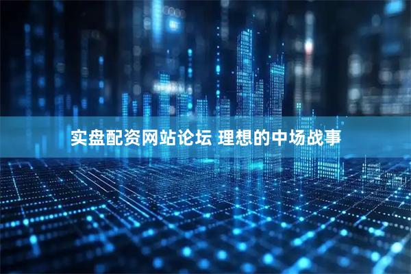 实盘配资网站论坛 理想的中场战事