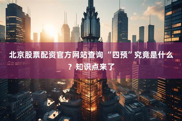 北京股票配资官方网站查询 “四预”究竟是什么？知识点来了