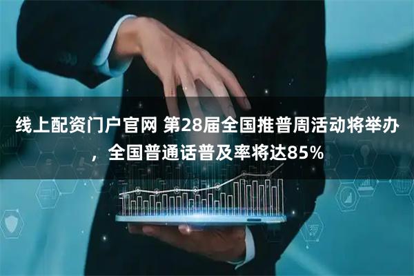 线上配资门户官网 第28届全国推普周活动将举办，全国普通话普及率将达85%